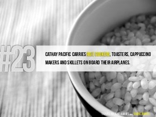 #23 Cathay Pacific carries rice cookers, toasters, cappuccino
makers and skillets on board their airplanes.
travel, fly an...