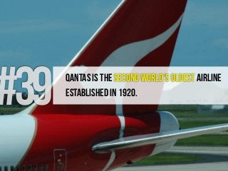 #39 QANTAS is the second world's oldest airline
established in 1920.
 