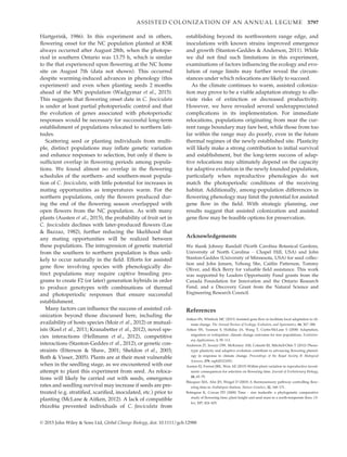 Hartgerink, 1986). In this experiment and in others,
ﬂowering onset for the NC population planted at KSR
always occurred after August 28th, when the photope-
riod in southern Ontario was 13.75 h, which is similar
to the that experienced upon ﬂowering at the NC home
site on August 7th (data not shown). This occurred
despite warming-induced advances in phenology (this
experiment) and even when planting seeds 2 months
ahead of the MN population (Wadgymar et al., 2015).
This suggests that ﬂowering onset date in C. fasciculata
is under at least partial photoperiodic control and that
the evolution of genes associated with photoperiodic
responses would be necessary for successful long-term
establishment of populations relocated to northern lati-
tudes.
Scattering seed or planting individuals from multi-
ple, distinct populations may inﬂate genetic variation
and enhance responses to selection, but only if there is
sufﬁcient overlap in ﬂowering periods among popula-
tions. We found almost no overlap in the ﬂowering
schedules of the northern- and southern-most popula-
tion of C. fasciculata, with little potential for increases in
mating opportunities as temperatures warm. For the
northern populations, only the ﬂowers produced dur-
ing the end of the ﬂowering season overlapped with
open ﬂowers from the NC population. As with many
plants (Austen et al., 2015), the probability of fruit set in
C. fasciculata declines with later-produced ﬂowers (Lee
 Bazzaz, 1982), further reducing the likelihood that
any mating opportunities will be realized between
these populations. The introgression of genetic material
from the southern to northern population is thus unli-
kely to occur naturally in the ﬁeld. Efforts for assisted
gene ﬂow involving species with phenologically dis-
tinct populations may require captive breeding pro-
grams to create F2 (or later) generation hybrids in order
to produce genotypes with combinations of thermal
and photoperiodic responses that ensure successful
establishment.
Many factors can inﬂuence the success of assisted col-
onization beyond those discussed here, including the
availability of hosts species (Moir et al., 2012) or mutual-
ists (Keel et al., 2011; Kranabetter et al., 2012), novel spe-
cies interactions (Hellmann et al., 2012), competitive
interactions (Stanton-Geddes et al., 2012), or genetic con-
straints (Etterson  Shaw, 2001; Sheldon et al., 2003;
Both  Visser, 2005). Plants are at their most vulnerable
when in the seedling stage, as we encountered with our
attempt to plant this experiment from seed. As reloca-
tions will likely be carried out with seeds, emergence
rates and seedling survival may increase if seeds are pre-
treated (e.g. stratiﬁed, scariﬁed, inoculated, etc.) prior to
planting (McLane  Aitken, 2012). A lack of compatible
rhizobia prevented individuals of C. fasciculata from
establishing beyond its northwestern range edge, and
inoculations with known strains improved emergence
and growth (Stanton-Geddes  Anderson, 2011). While
we did not ﬁnd such limitations in this experiment,
examinations of factors inﬂuencing the ecology and evo-
lution of range limits may further reveal the circum-
stances under which relocations are likely to succeed.
As the climate continues to warm, assisted coloniza-
tion may prove to be a viable adaptation strategy to alle-
viate risks of extinction or decreased productivity.
However, we have revealed several underappreciated
complications in its implementation. For immediate
relocations, populations originating from near the cur-
rent range boundary may fare best, while those from too
far within the range may do poorly, even in the future
thermal regimes of the newly established site. Plasticity
will likely make a strong contribution to initial survival
and establishment, but the long-term success of adap-
tive relocations may ultimately depend on the capacity
for adaptive evolution in the newly founded population,
particularly when reproductive phenologies do not
match the photoperiodic conditions of the receiving
habitat. Additionally, among-population differences in
ﬂowering phenology may limit the potential for assisted
gene ﬂow in the ﬁeld. With strategic planning, our
results suggest that assisted colonization and assisted
gene ﬂow may be feasible options for preservation.
Acknowledgements
We thank Johnny Randall (North Carolina Botanical Gardens,
University of North Carolina – Chapel Hill, USA) and John
Stanton-Geddes (University of Minnesota, USA) for seed collec-
tion and John Jensen, Yehong She, Caitlin Patterson, Tommy
Oliver, and Rick Berry for valuable ﬁeld assistance. This work
was supported by Leaders Opportunity Fund grants from the
Canada Foundation for Innovation and the Ontario Research
Fund, and a Discovery Grant from the Natural Science and
Engineering Research Council.
References
Aitken SN, Whitlock MC (2013) Assisted gene ﬂow to facilitate local adaptation to cli-
mate change. The Annual Review of Ecology, Evolution, and Systematics, 44, 367–388.
Aitken SN, Yeaman S, Holliday JA, Wang T, Curtis-McLane S (2008) Adaptation,
migration or extirpation: climate change outcomes for tree populations. Evolution-
ary Applications, 1, 95–111.
Anderson JT, Inouye DW, McKinney AM, Colautti RI, Mitchell-Olds T (2012) Pheno-
typic plasticity and adaptive evolution contribute to advancing ﬂowering phenol-
ogy in response to climate change. Proceedings of the Royal Society B: Biological
Sciences, 279, rspb20121051.
Austen EJ, Forrest JRK, Weis AE (2015) Within-plant variation in reproductive invest-
ment: consequences for selection on ﬂowering time. Journal of Evolutionary Biology,
28, 65–79.
Blazquez MA, Ahn JH, Weigel D (2003) A thermosensory pathway controlling ﬂow-
ering time in Arabidopsis thaliana. Nature Genetics, 32, 168–171.
Bolmgren K, Cowan PD (2008) Time – size tradeoffs: a phylogenetic comparative
study of ﬂowering time, plant height and seed mass in a north-temperate ﬂora. Oi-
kos, 117, 424–429.
© 2015 John Wiley  Sons Ltd, Global Change Biology, doi: 10.1111/gcb.12988
ASSISTED COLONIZATION OF AN ANNUAL LEGUME 3797
 