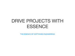 THE ESSENCE OF SOFTWARE ENGINEERING
DRIVE PROJECTS WITH
ESSENCE
 