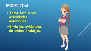 EVIDENCIAS
Toma foto a las
actividades
anteriores.
Envía las evidencias
de ambos trabajos.
 