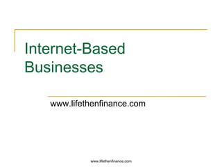 Internet-Based 
Businesses 
www.lifethenfinance.com 
www.lifethenfinance.com 
 