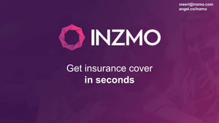 Get insurance cover
in seconds
meeri@inzmo.com
angel.co/inzmo
 
