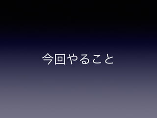 今回やること 
 