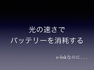 光の速さで 
バッテリーを消耗する 
e-Inkなのに. . . 
 