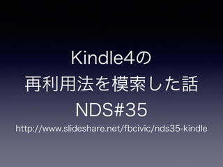 Kindle4の 
再利用法を模索した話 
NDS#35 
http://www.slideshare.net/fbcivic/nds35-kindle 
 