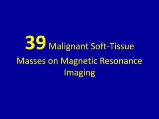 39Malignant Soft-Tissue
Masses on Magnetic Resonance
Imaging
 