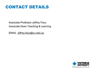 CONTACT DETAILS 
Associate Professor Jeffrey Faux 
Associate Dean Teaching & Learning 
EMAIL jeffrey.faux@vu.edu.au 
