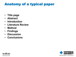 Anatomy of a typical paper 
• Title page 
• Abstract 
• Introduction 
• Literature Review 
• Method 
• Findings 
• Discussion 
• Conclusions 
 
