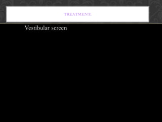 TREATMENT:
Vestibular screen
 