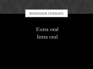 Extra oral
Intra oral
REMINDER THERAPY:
 