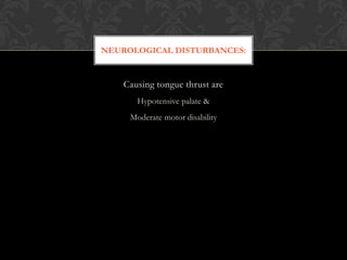 Causing tongue thrust are
Hypotensive palate &
Moderate motor disability
NEUROLOGICAL DISTURBANCES:
 