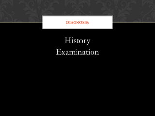 History
Examination
DIAGNOSIS:
 