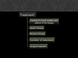 Treatment:
Training of correct swallow and
posture of the tongue
Speech therapy
Mechano therapy
Correction of malocclusion
Surgical treatment
 
