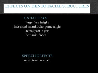 EFFECTS ON DENTO FACIAL STRUCTURES
FACIAL FORM
large face height
increased mandibular plane angle
retrognathic jaw
Adenoid facies
SPEECH DEFECTS
nasal tone in voice
 