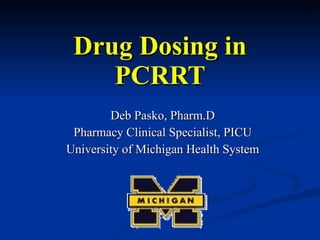 Drug Dosing in PCRRT Deb Pasko, Pharm.D Pharmacy Clinical Specialist, PICU University of Michigan Health System 