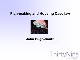Plan-making and Housing Case law
John Pugh-Smith
 