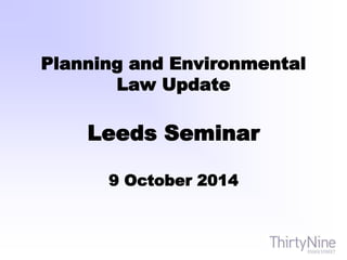 Planning and Environmental
Law Update
Leeds Seminar
9 October 2014
 
