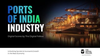 PORTS
OF INDIA
INDUSTRY
Digital Scores by The Digital Fellow
Unlocking Secrets to Survival & Growth
in the New Economy
 