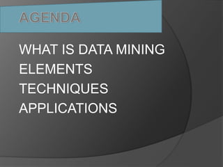 WHAT IS DATA MINING 
ELEMENTS 
TECHNIQUES 
APPLICATIONS 
 