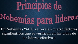 En Nehemías 2:4-11 se revelan cuatro factores
significativos que se verifican en las vidas de
los líderes efectivos.
 