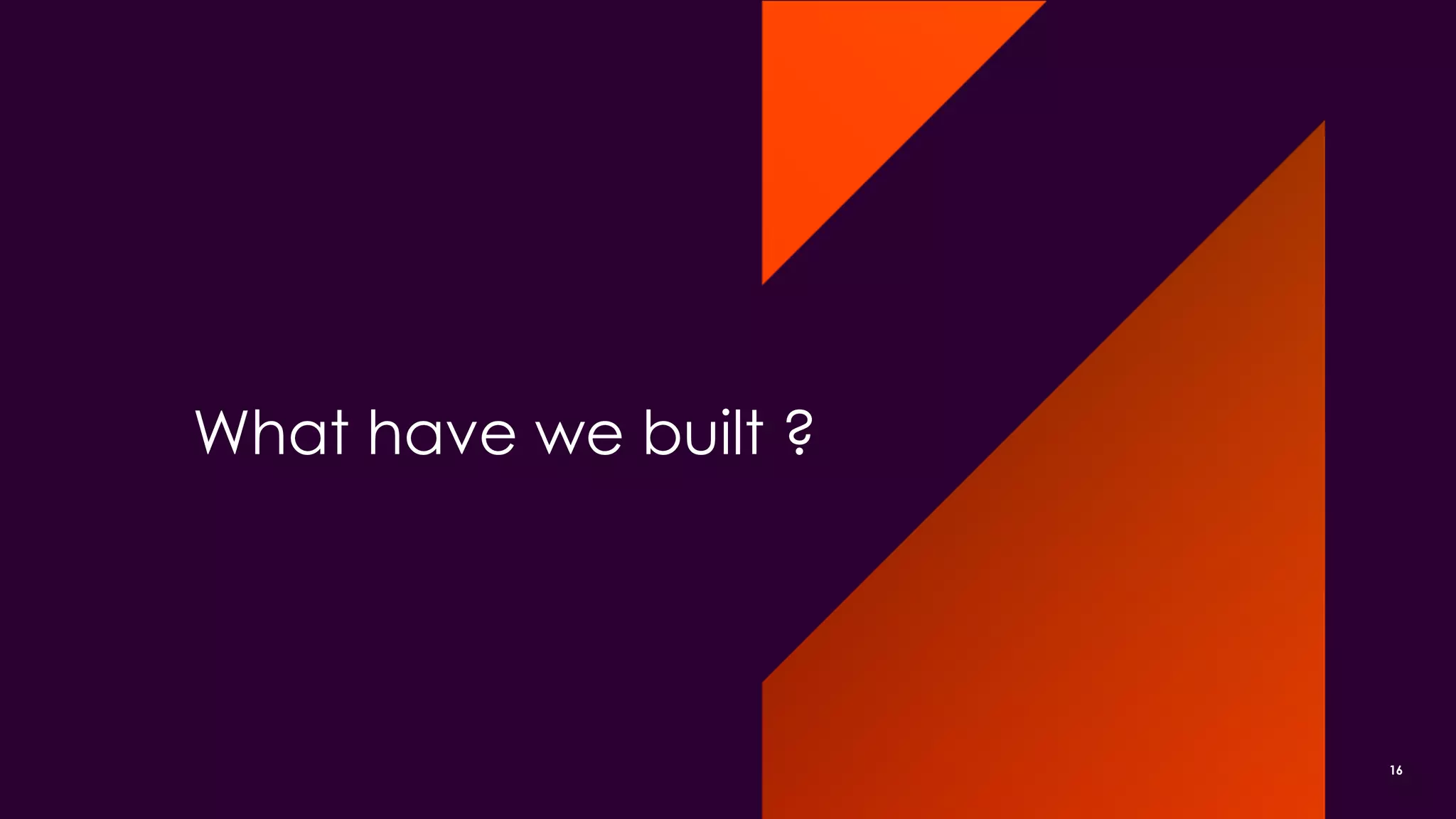 What have we built ?
16
 