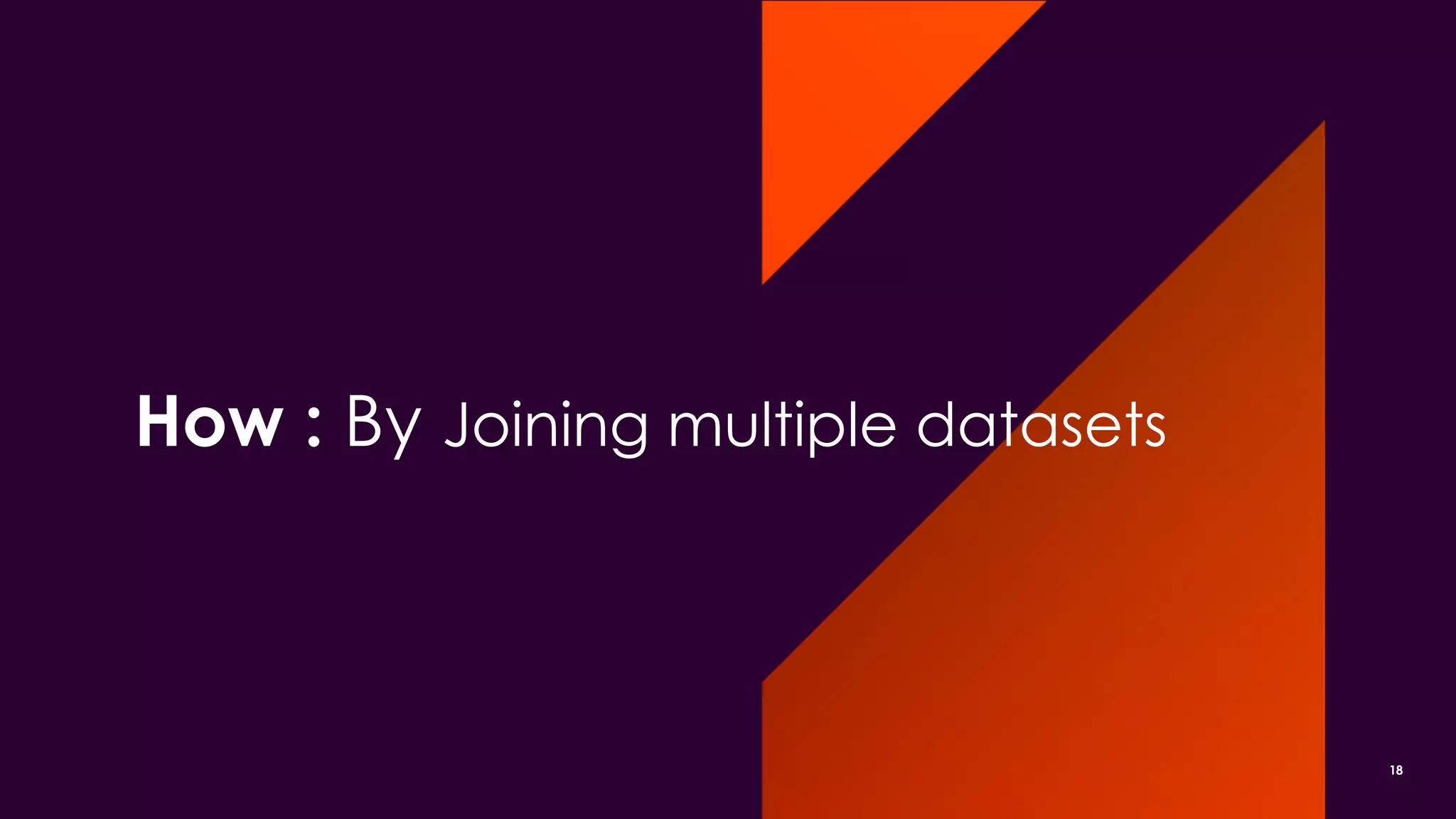 How : By Joining multiple datasets
18
 