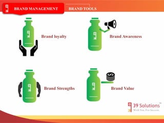BRAND MANAGEMENT BRAND TOOLS 
Brand loyalty Brand Awareness 
Brand Strengths Brand Value 
 