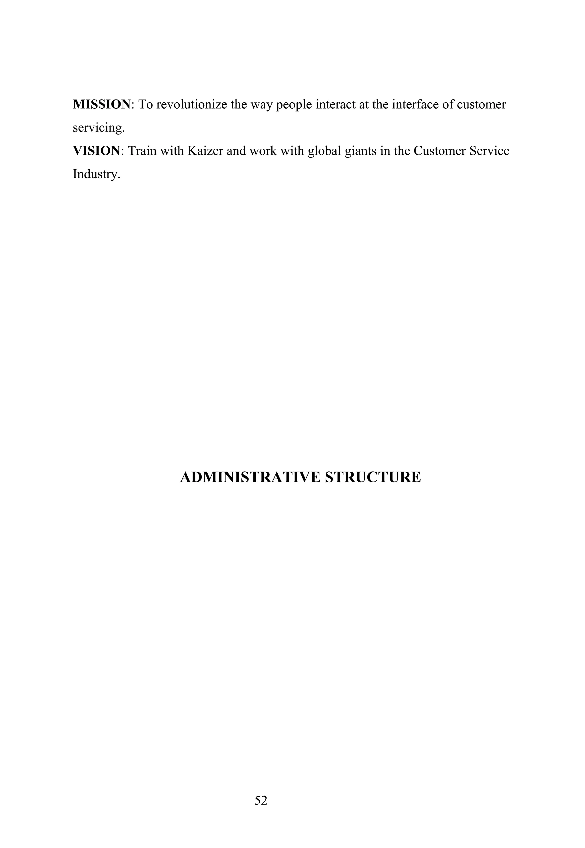 MISSION: To revolutionize the way people interact at the interface of customer
servicing.
VISION: Train with Kaizer and work with global giants in the Customer Service
Industry.
ADMINISTRATIVE STRUCTURE
52
 