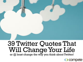 39 Twitter Quotes That
Will Change Your Life
or @ least change the way you think about Twitter!
 
