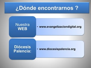 • www.evangelizaciondigital.org
Nuestra
WEB
• www.diocesispalencia.org
Diócesis
Palencia:
¿Dónde encontrarnos ?
 