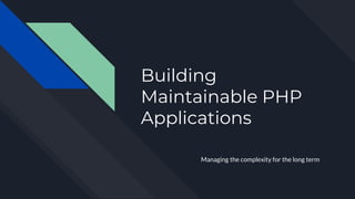 Building
Maintainable PHP
Applications
Managing the complexity for the long term
 