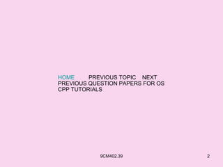 HOME     PREVIOUS TOPIC NEXT
PREVIOUS QUESTION PAPERS FOR OS
CPP TUTORIALS




            9CM402.39             2
 