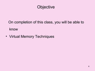 Objective


 On completion of this class, you will be able to
 know
• Virtual Memory Techniques




                                                    4
 