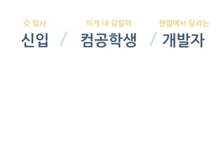 신입 컴공학생 개발자
갓 입사 이게 내 길일까 현업에서 달리는
 