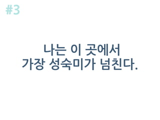 나는 이 곳에서
가장 성숙미가 넘친다.
#3
 