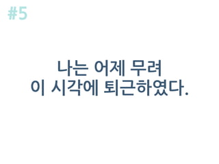 나는 어제 무려
이 시각에 퇴근하였다.
#5
 