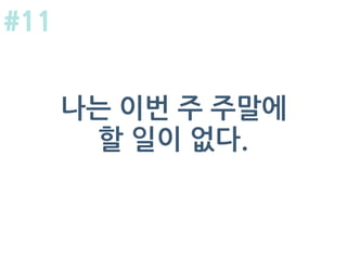 나는 이번 주 주말에
할 일이 없다.
#11
 