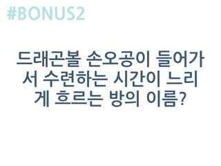 드래곤볼 손오공이 들어가
서 수련하는 시간이 느리
게 흐르는 방의 이름?
#BONUS2
 