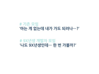 # 기존 모임
‘아는 게 없는데 내가 가도 되려나…?’
# 9X년생 개발자 모임
‘나도 9X년생인데… 한 번 가볼까?’
 