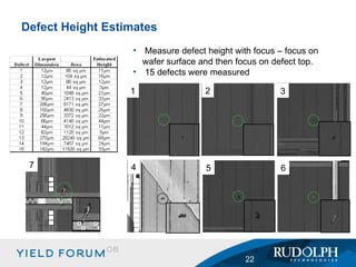 Defect Height Estimates 1 2 3 4 5 6 7 Measure defect height with focus – focus on wafer surface and then focus on defect top. 15 defects were measured 