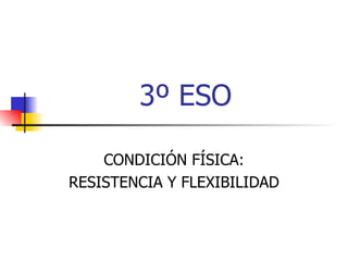 3º ESO CONDICIÓN FÍSICA: RESISTENCIA Y FLEXIBILIDAD 
