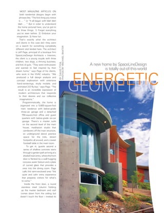 Most Magazine articles on
       bold residential designs begin with
      phrases like: “the first thing you notice
     is … “ or “it all began with blah blah
    blah … “ But in order to understand
    the home pictured here, you’ve got to
   do three things: 1) Forget everything
   you’ve seen before. 2) embrace your
  imagination. 3) Have fun.
      that’s exactly what the architect
 and clients in this case did—they went
 on a search for something completely




                                                  PHotos By MicHael Baxter
 different and landed here. the architect
is Jeff Page, principal of a boutique firm
spacelineDesign architects + interiors;
the client is a young couple with three
children, two dogs, a thriving business,
                                                  By DaViD tyDa

                                                                               A new home by SpaceLineDesign
and lots of guts. “they were enthusiastic

                                                                                       is totally out-of-this-world
and wanted to feel inspired by their




                                                                             energetic
 dream home,” says Page of his clients,
 who work in the HVac industry. “We




                                                                             geometric
 produced a full design analysis and
  concept exploration with extensive
   hand-renderings, study models, and
   animated 3-D fly-bys,” says Page. “the
    result is an incredible expression of
     modern architecture that responds
      to their desires and our collective
       imaginations.”
           Programmatically, the home is
        organized into a 5,600-square-foot
         main residence with below-grade
         three-car garage and a detached
          750-square-foot office and guest
          quarters with below-grade six-car
           garage. there’s a master suite
           on the second level of the main
           house, meditation studio that
            cantilevers off the main structure,
            an underground dance practice
            space for the kids, desert
            footpaths all around, and a sweet
            foosball table in the main room.
               to get in, guests ascend a
            series of shallow concrete stairs
            through a garden path arriving at a
            shaded main entry, where the front
            door is flanked by a wall-hugging
           concave water feature and a plate
           of curved glass that provides a
           view into the dining room. Page
           calls this semi-enclosed area “the
           quiet and calm entry experience
          that prepares visitors for what’s
          to come.”
             inside the front door, a round
         stainless steel column holding
         up the master bedroom and roof
         comes down from the ceiling but
        doesn’t touch the floor – instead its
 