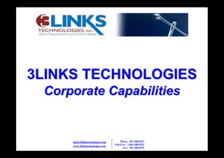 3LINKS TECHNOLOGIES
 Corporate Capabilities


                                        Phone: 301.588.8292
     info@3linkstechnologies.com
                                   Toll-Free: 1.866.588.8292
     www.3linkstechnologies.com
                                          Fax: 301.588.8294
 