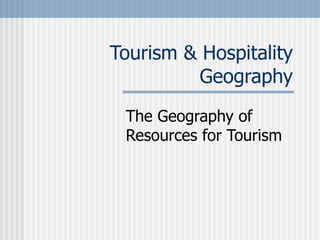 Tourism & Hospitality Geography The Geography of Resources for Tourism 