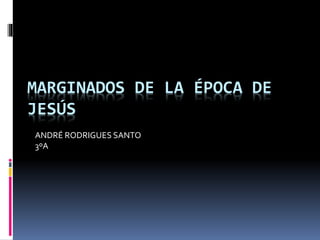 MARGINADOS DE LA ÉPOCA DE
JESÚS
ANDRÉ RODRIGUES SANTO
3ºA
 
