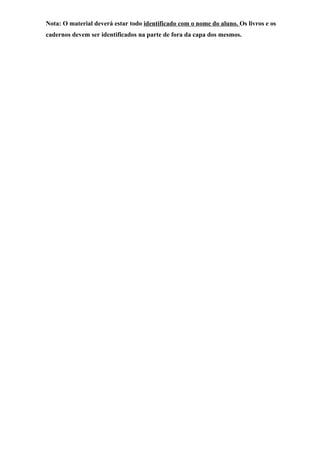 Nota: O material deverá estar todo identificado com o nome do aluno. Os livros e os
cadernos devem ser identificados na parte de fora da capa dos mesmos.
 