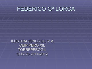 FEDERICO Gª LORCA




ILUSTRACIONES DE 3º A
     CEIP PERO XIL
    TORREPEROGIL
   CURSO 2011-2012
 
