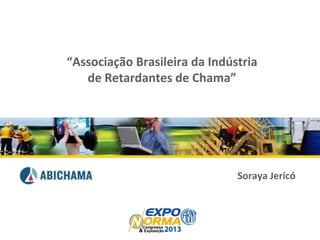 1
Soraya	
  Jericó	
  
“Associação	
  Brasileira	
  da	
  Indústria	
  
de	
  Retardantes	
  de	
  Chama”	
  
	
  
 