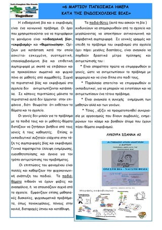 8
8
«6 ΜΑΡΤΙΟΥ ΠΑΓΚΟΣΜΙΑ ΗΜΕΡΑ
ΚΑΤΑ ΤΗΣ ΕΝΔΟΣΧΟΛΙΚΗΣ ΒΙΑΣ»
Η ενδοσχολική βία και ο εκφοβισμός
είναι ένα κοινωνικό πρόβλημα. Οι όροι
που χρησιμοποιούνται για να περιγράψουν
το φαινόμενο είναι «ενδοσχολική βία»,
«εκφοβισμός» και «θυματοποίηση». Ορί-
ζουν μια κατάσταση κατά την οποία
ασκείται εσκεμμένη, συστηματική,
επαναλαμβανόμενη βία και επιθετική
συμπεριφορά με σκοπό να επιβάλουν και
να προκαλέσουν σωματικό και ψυχικό
πόνο σε μαθητές από συμμαθητές. Συχνά
τα περιστατικά βίας και εκφοβισμού στα
σχολεία δεν αντιμετωπίζονται κατάλλη-
λα. Σε κάποιες περιπτώσεις μάλιστα τα
περιστατικά αυτά δεν έρχονται στην επι-
φάνεια , διότι θεωρείται ότι εκθέτουν τα
θύματα και το σχολείο.
Οι γονείς δεν μιλούν για το πρόβλημα
με τα παιδιά τους και οι μαθητές-θύματα
διστάζουν να ζητήσουν βοήθεια από τους
γονείς ή τους καθηγητές. Επίσης οι
εκπαιδευτικοί συζητούν ελάχιστα στην τά-
ξη τις συμπεριφορές βίας και εκφοβισμού.
Γενικά παρατηρείται έλλειψη ενημέρωσης,
ευαισθητοποίησης και άγνοια για τον
τρόπο αντιμετώπισης του προβλήματος.
Οι επιπτώσεις του φαινομένου είναι
πολλές και καθορίζουν την ψυχοκοινωνι-
κή ανάπτυξη του παιδιού. Τα παιδιά-
θύματα πιθανόν να έχουν φοβίες και
ανασφάλεια, ή να απουσιάζουν συχνά από
το σχολείο. Εμφανίζουν επίσης μαθησια-
κές δυσκολίες, ψυχοσωματικά προβλήμα-
τα, όπως πονοκεφάλους, πόνους στην
κοιλιά, διαταραχές ύπνου και κατάθλιψη.
Τα παιδιά-θύτες (αυτά που ασκούν τη βία )
κινδυνεύουν να απομακρυνθούν από το σχολείο και
μεγαλώνοντας να αποκτήσουν αντικοινωνική και
παραβατική συμπεριφορά. Σε γενικές γραμμές και
επειδή το πρόβλημα του εκφοβισμού στα σχολεία
έχει πάρει μεγάλες διαστάσεις, είναι αναγκαίο να
ληφθούν δραστικά μέτρα πρόληψης και
αντιμετώπισής του :
* Είναι απαραίτητο πρώτα να επιμορφωθούν οι
γονείς, ώστε να αντιμετωπίσουν το πρόβλημα με
ψυχραιμία και να είναι δίπλα στο παιδί τους,
* Παράλληλα απαιτείται να επιμορφωθούν οι
εκπαιδευτικοί, για να μπορούν να εντοπίσουν και να
αντιμετωπίσουν ένα τέτοιο πρόβλημα.
* Είναι αναγκαία η συνεχής ενημέρωση των
μαθητών αλλά και των γονέων.
* Τέλος , αξίζει να πραγματοποιηθεί συνεργα-
σία με οργανισμούς που δίνουν συμβουλές, ενημε-
ρώνουν τον κόσμο και βοηθούν άτομα που έχουν
πέσει θύματα εκφοβισμού.
ΛΥΚΟΥΡΑ ΙΩΑΝΝΑ Α2
 